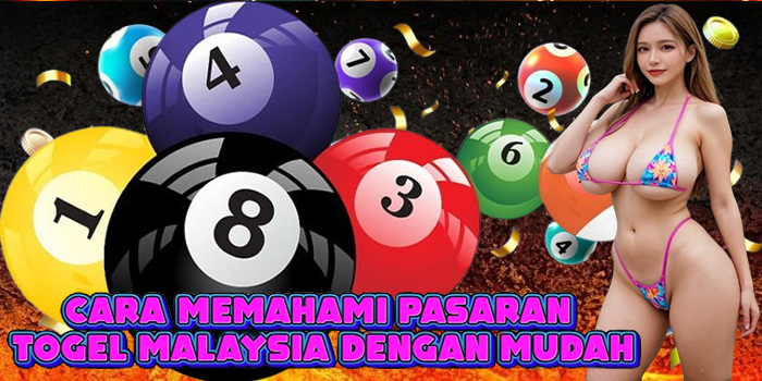 Cara Memahami Pasaran Togel Malaysia dengan Mudah