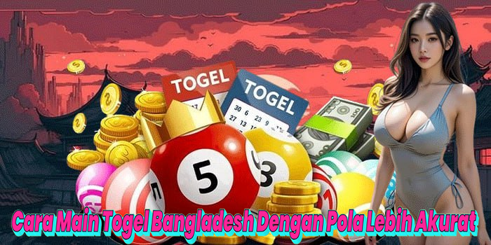 Cara Main Togel Bangladesh Dengan Pola Lebih Akurat