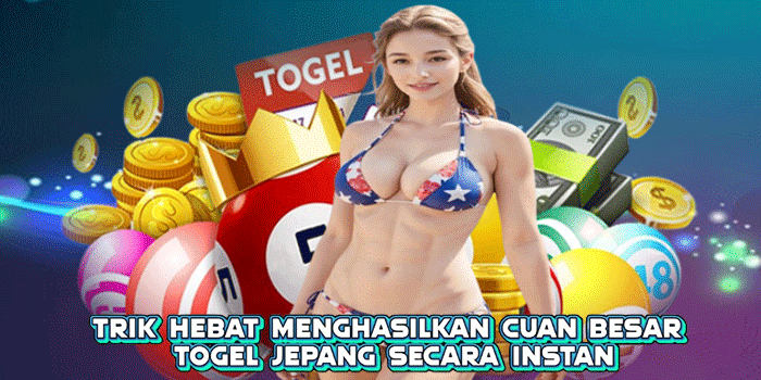 Trik Hebat Menghasilkan Cuan Besar Togel Jepang Secara Instan