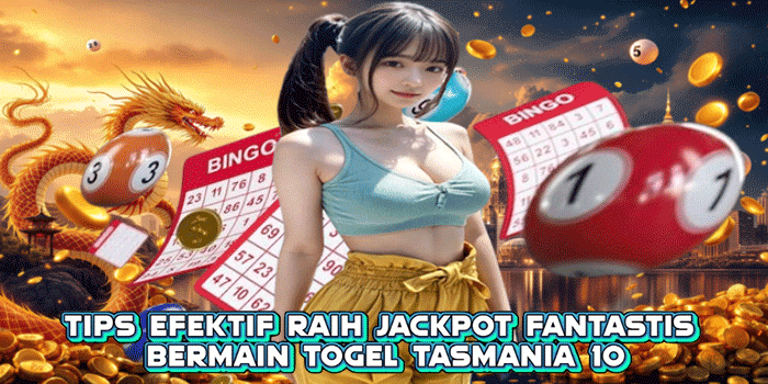 Tips Efektif Raih Jackpot Fantastis Bermain Togel Tasmania 10
