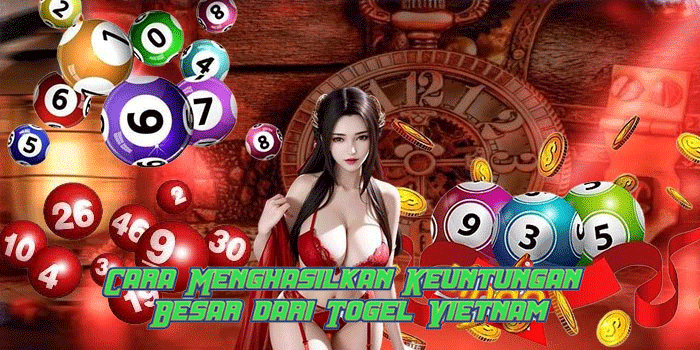 Cara Menghasilkan Keuntungan Besar dari Togel Vietnam